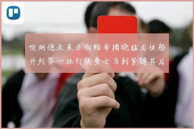 伦纳德未来去向赔率揭晓猛龙快船并列第一独行侠勇士马刺紧随其后