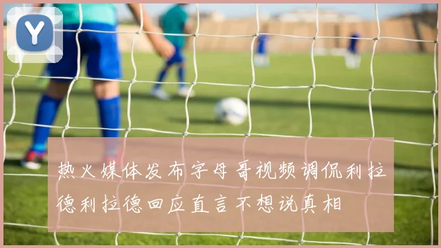 热火媒体发布字母哥视频调侃利拉德利拉德回应直言不想说真相