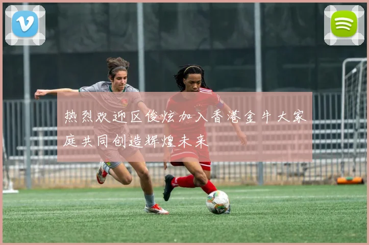 热烈欢迎区俊炫加入香港金牛大家庭共同创造辉煌未来
