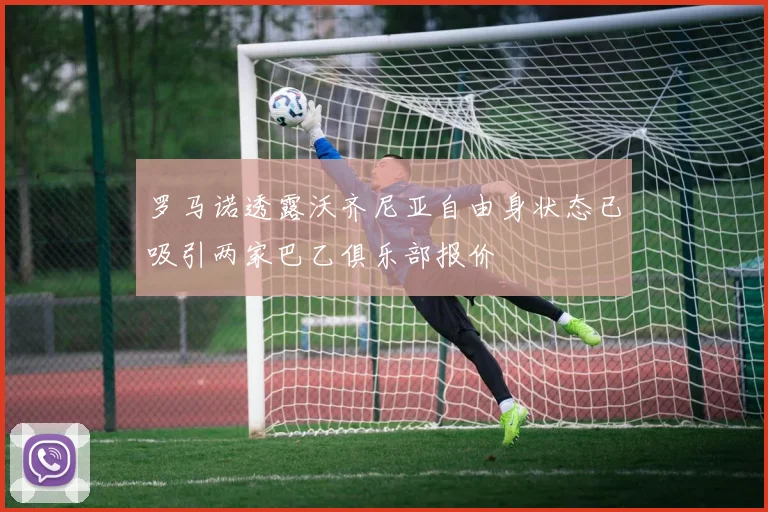 罗马诺透露沃齐尼亚自由身状态已吸引两家巴乙俱乐部报价
