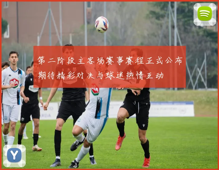 第二阶段主客场赛事赛程正式公布期待精彩对决与球迷热情互动