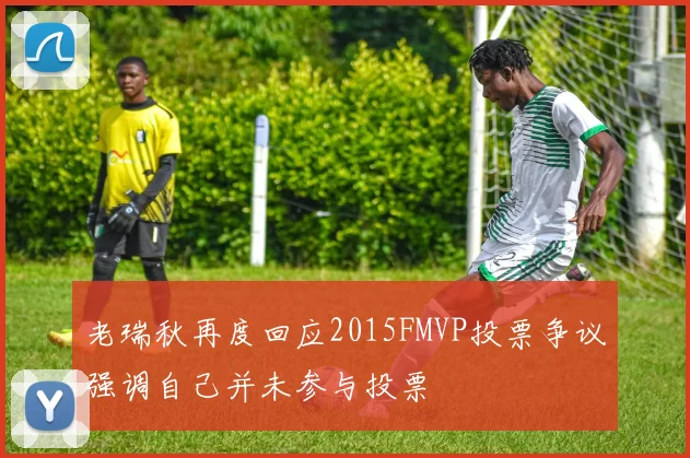 老瑞秋再度回应2015FMVP投票争议强调自己并未参与投票