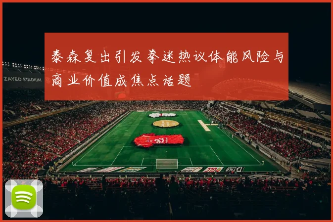 泰森复出引发拳迷热议体能风险与商业价值成焦点话题